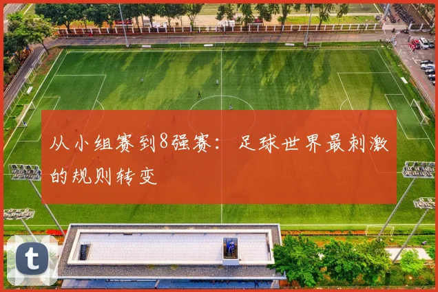 从小组赛到8强赛：足球世界最刺激的规则转变