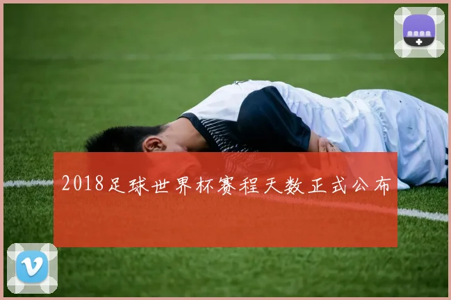 2018足球世界杯赛程天数正式公布
